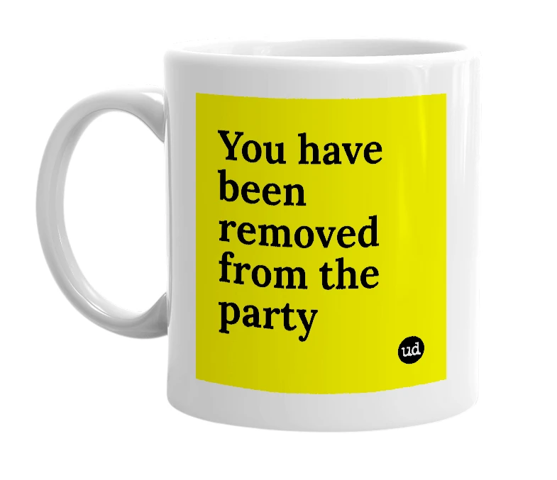 White mug with 'You have been removed from the party' in bold black letters