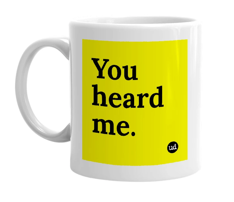 White mug with 'You heard me.' in bold black letters