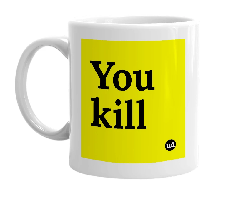 White mug with 'You kill' in bold black letters