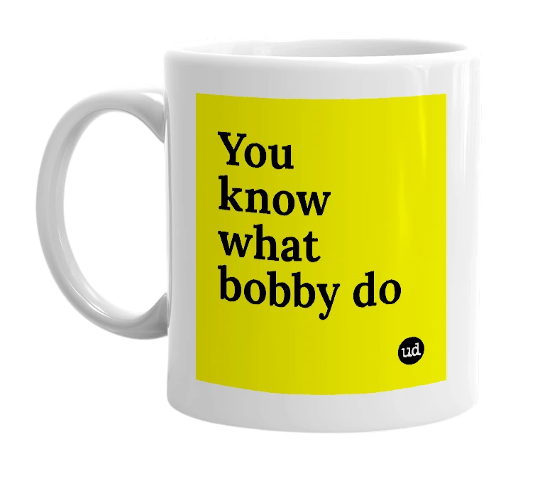 White mug with 'You know what bobby do' in bold black letters