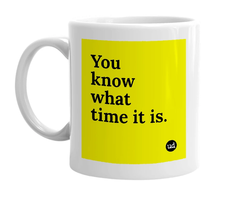 White mug with 'You know what time it is.' in bold black letters