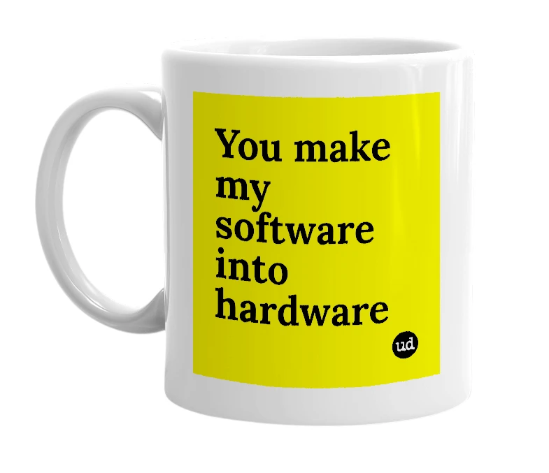 White mug with 'You make my software into hardware' in bold black letters