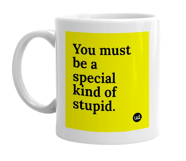White mug with 'You must be a special kind of stupid.' in bold black letters