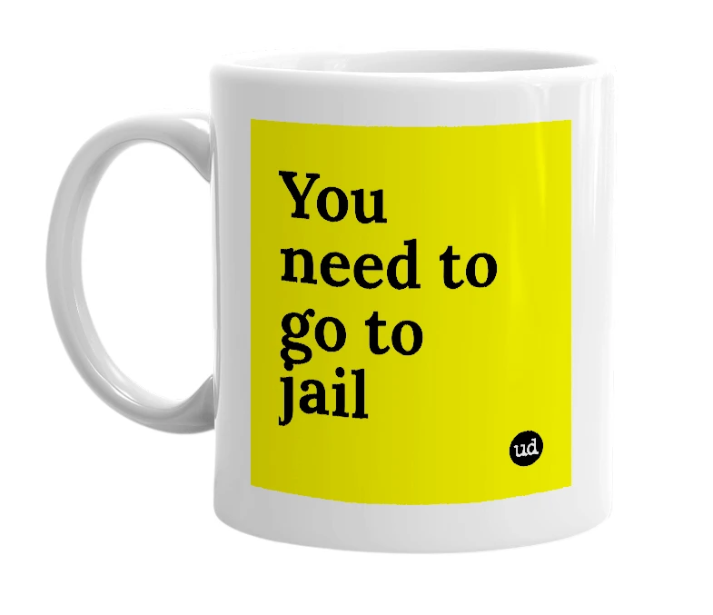 White mug with 'You need to go to jail' in bold black letters