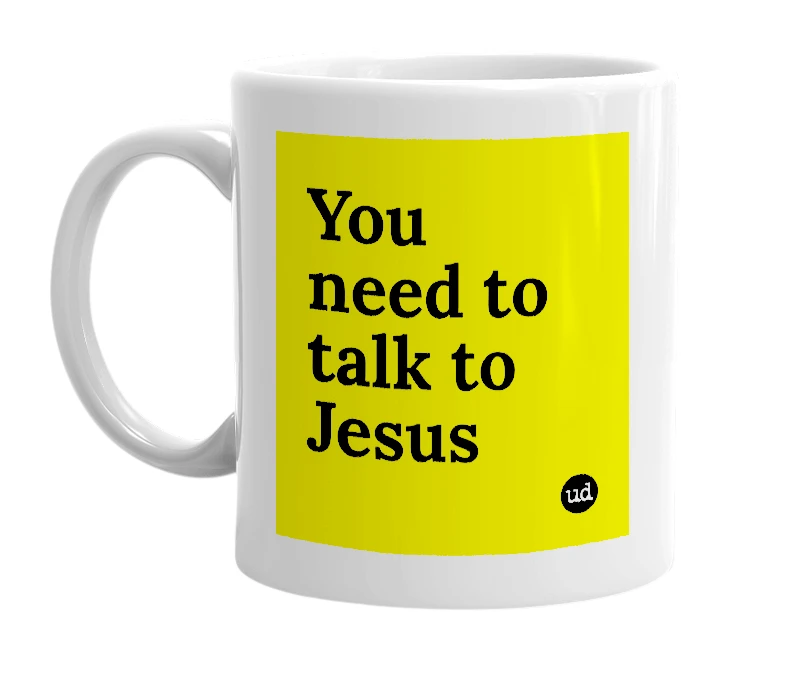 White mug with 'You need to talk to Jesus' in bold black letters