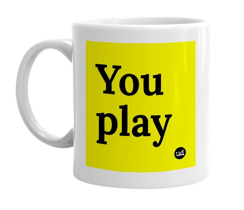 White mug with 'You play' in bold black letters