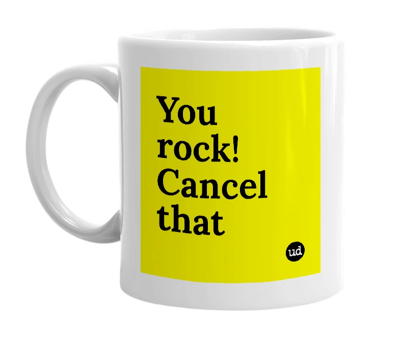 White mug with 'You rock! Cancel that' in bold black letters