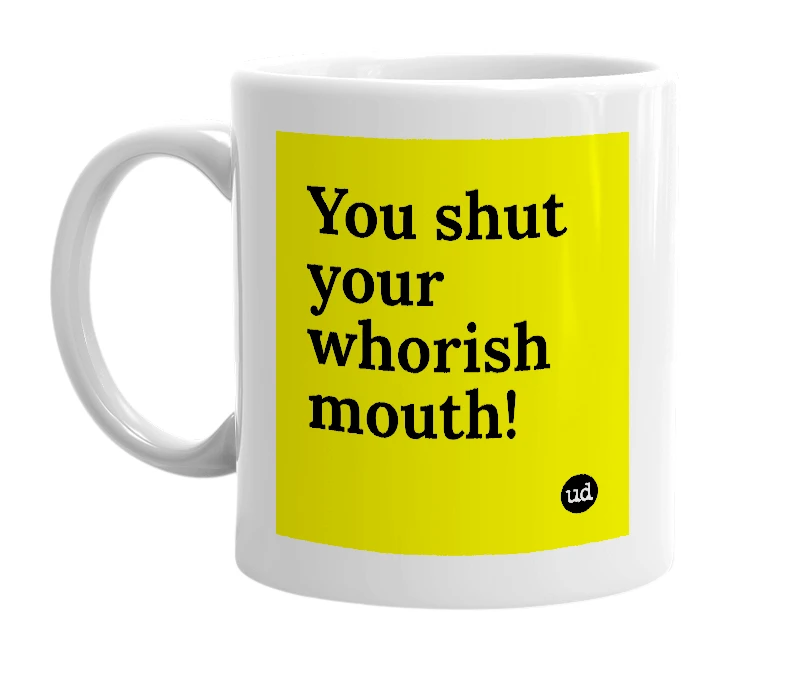 White mug with 'You shut your whorish mouth!' in bold black letters
