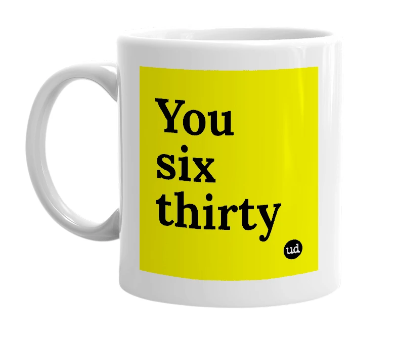 White mug with 'You six thirty' in bold black letters