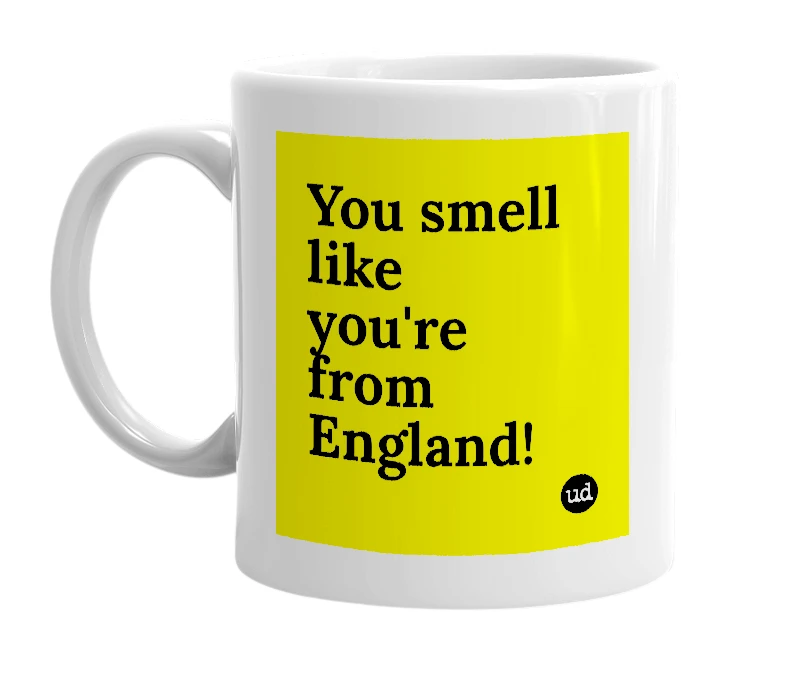 White mug with 'You smell like you're from England!' in bold black letters