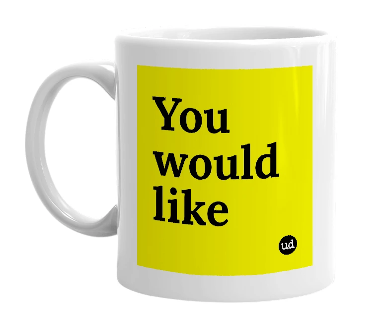 White mug with 'You would like' in bold black letters