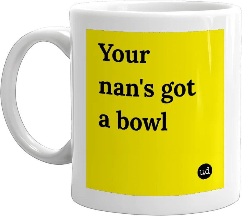 Your nan's got a bowl 'ead front
