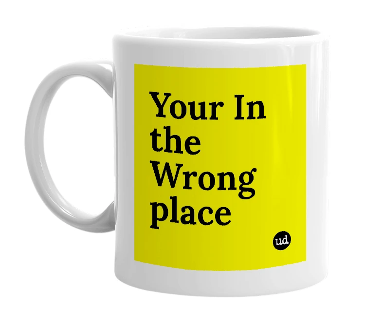 White mug with 'Your In the Wrong place' in bold black letters
