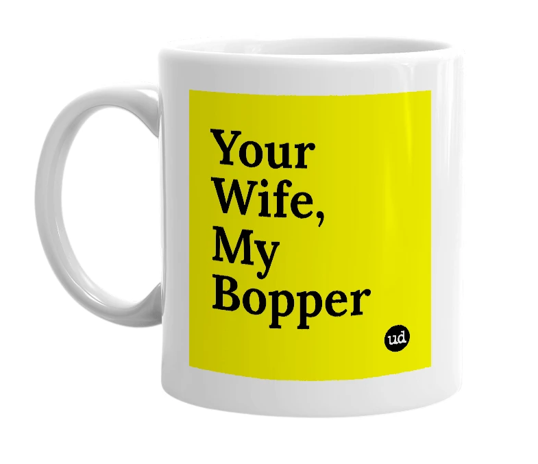 White mug with 'Your Wife, My Bopper' in bold black letters