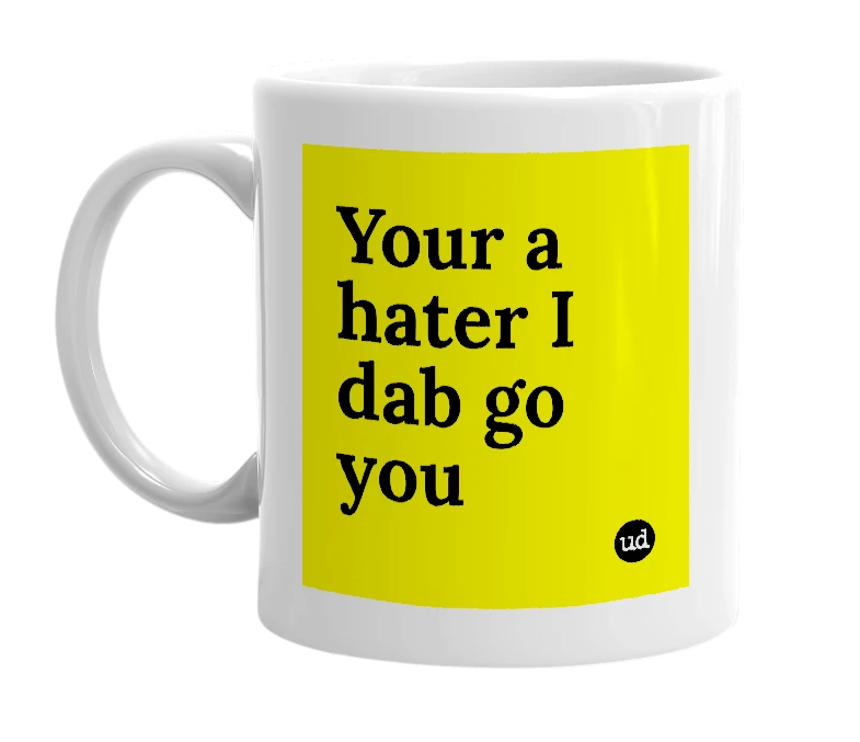 White mug with 'Your a hater I dab go you' in bold black letters