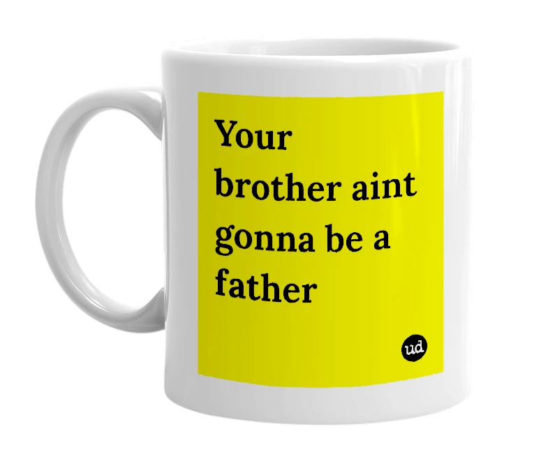 White mug with 'Your brother aint gonna be a father' in bold black letters