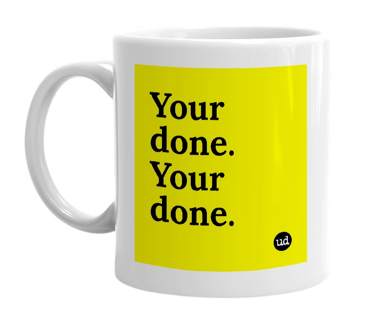 White mug with 'Your done. Your done.' in bold black letters