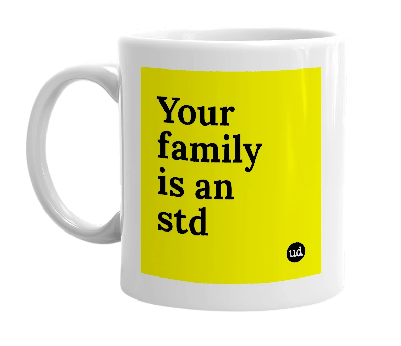 White mug with 'Your family is an std' in bold black letters