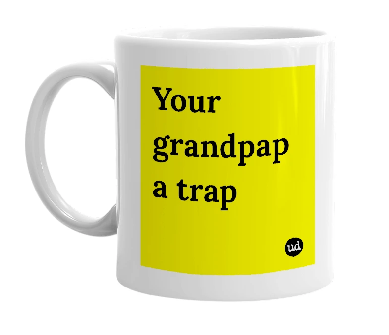 White mug with 'Your grandpap a trap' in bold black letters