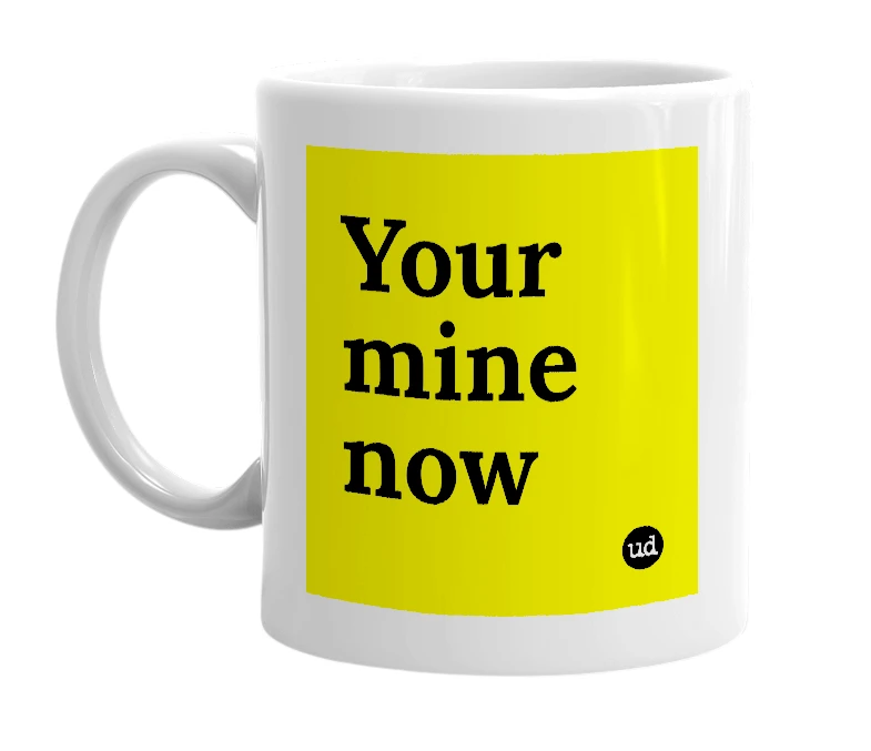White mug with 'Your mine now' in bold black letters