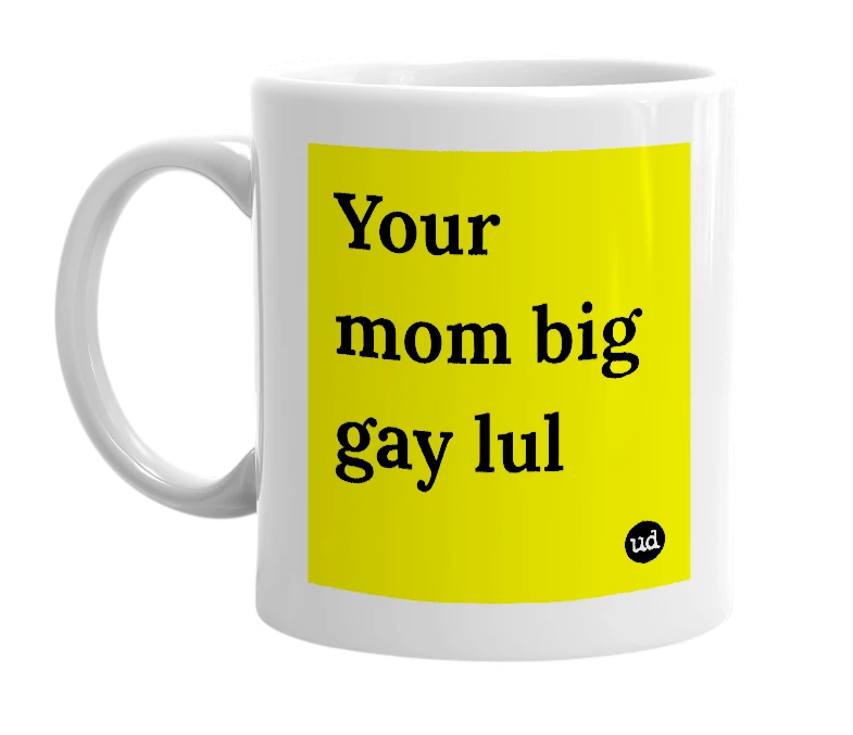 White mug with 'Your mom big gay lul' in bold black letters