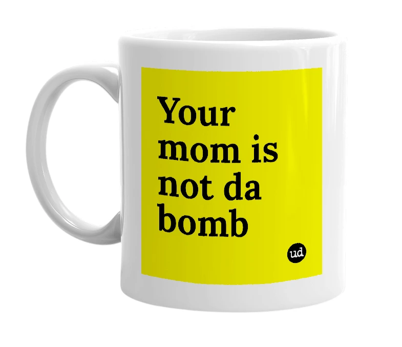 White mug with 'Your mom is not da bomb' in bold black letters