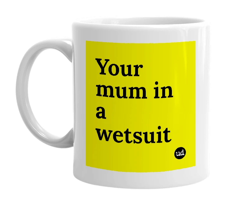 White mug with 'Your mum in a wetsuit' in bold black letters