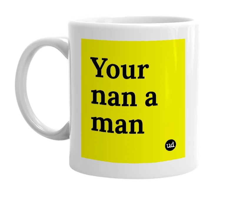 White mug with 'Your nan a man' in bold black letters