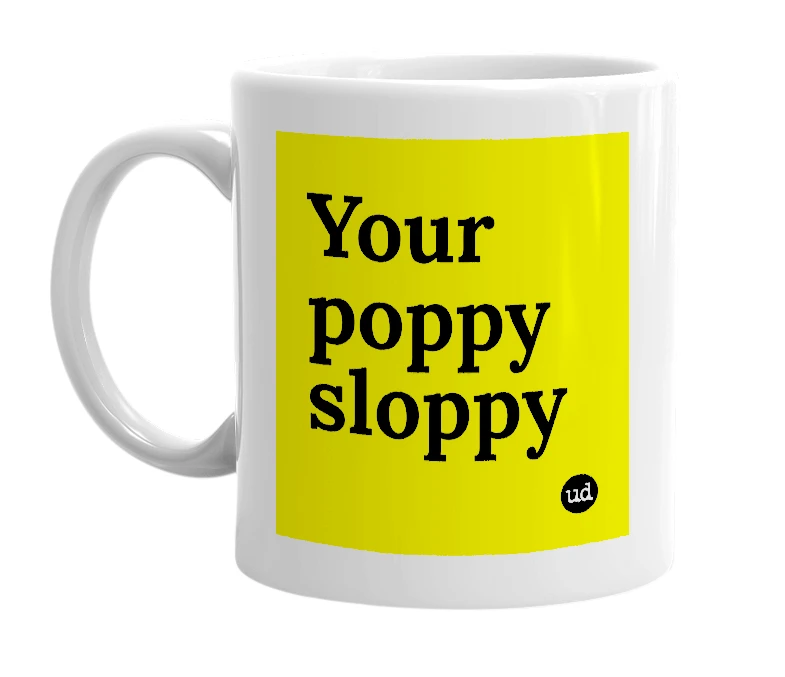 White mug with 'Your poppy sloppy' in bold black letters