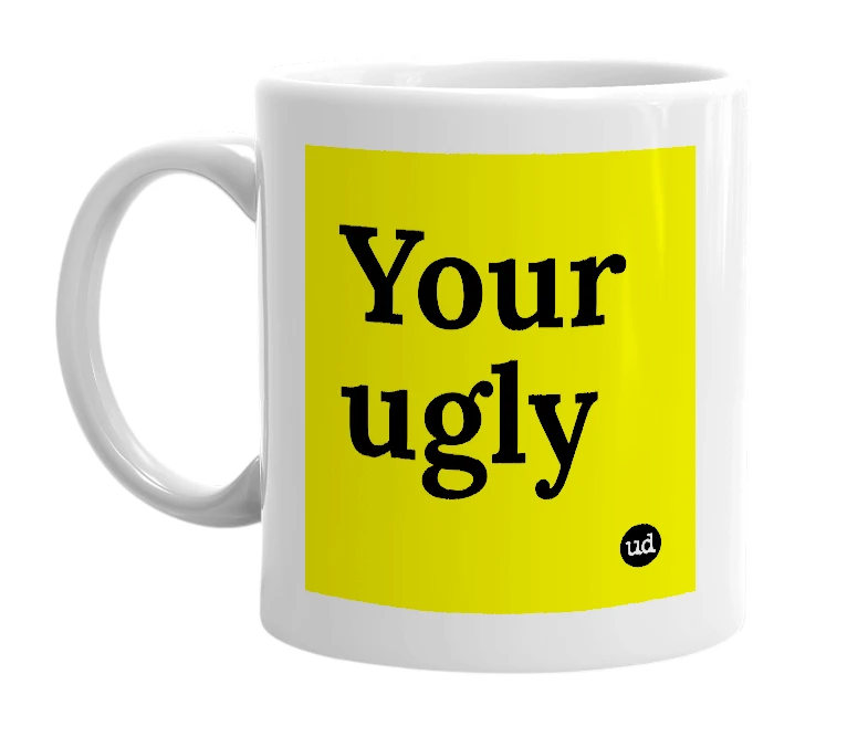 White mug with 'Your ugly' in bold black letters