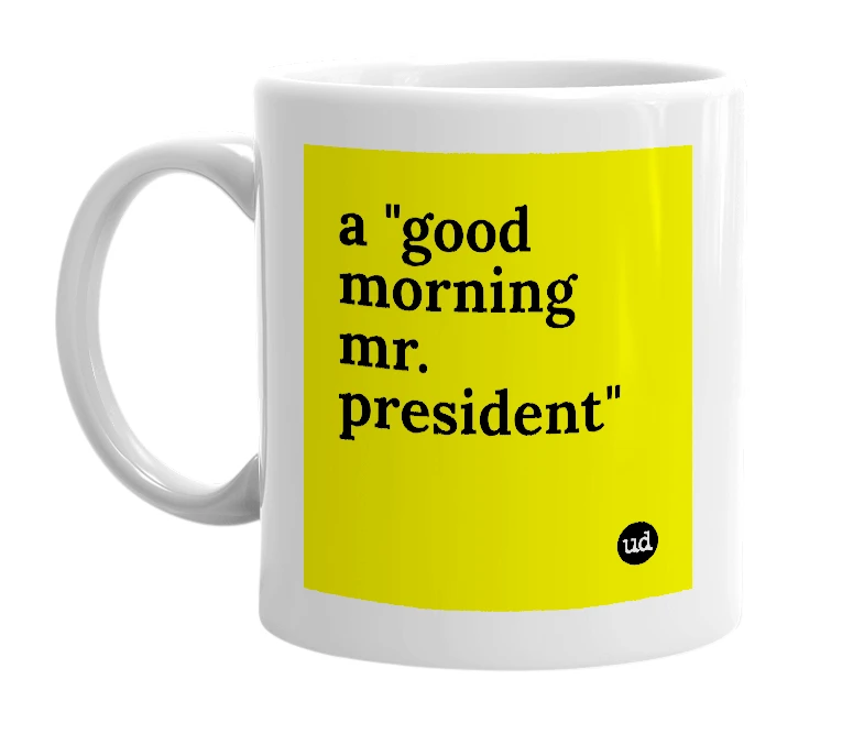 White mug with 'a "good morning mr. president"' in bold black letters