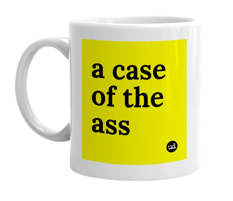 White mug with 'a case of the ass' in bold black letters