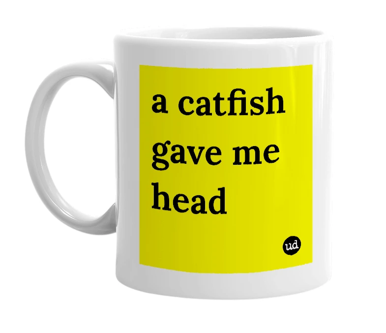 White mug with 'a catfish gave me head' in bold black letters