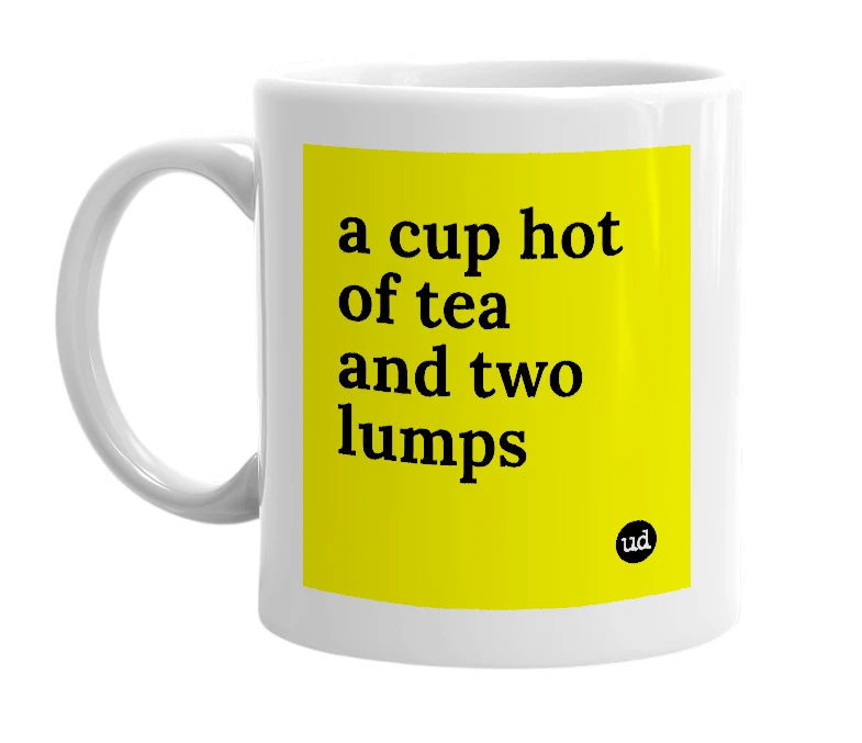 White mug with 'a cup hot of tea and two lumps' in bold black letters