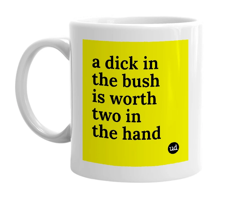 White mug with 'a dick in the bush is worth two in the hand' in bold black letters