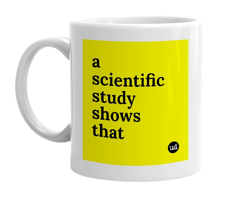 White mug with 'a scientific study shows that' in bold black letters