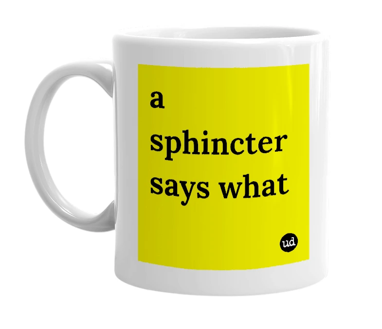 White mug with 'a sphincter says what' in bold black letters