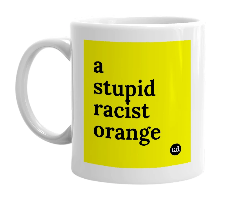 White mug with 'a stupid racist orange' in bold black letters