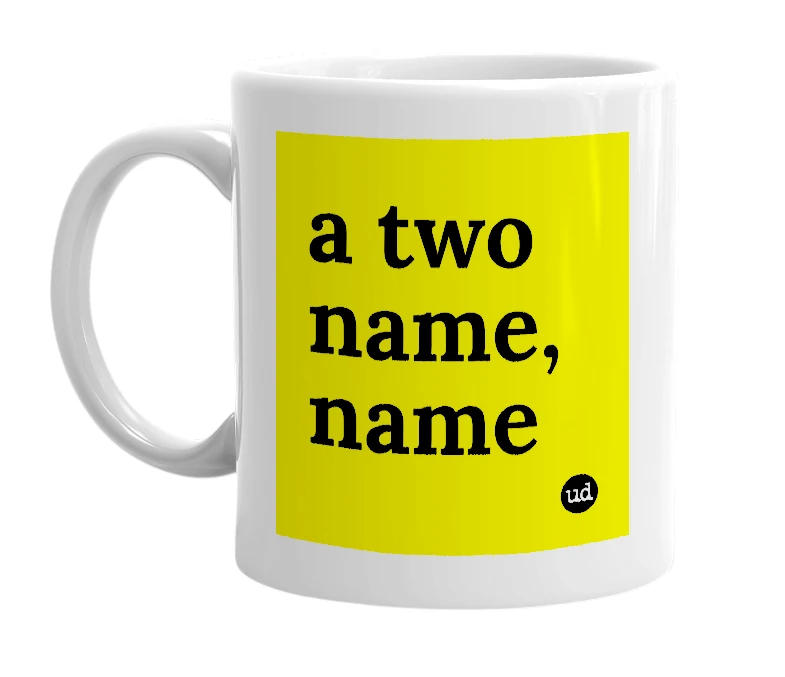 White mug with 'a two name, name' in bold black letters