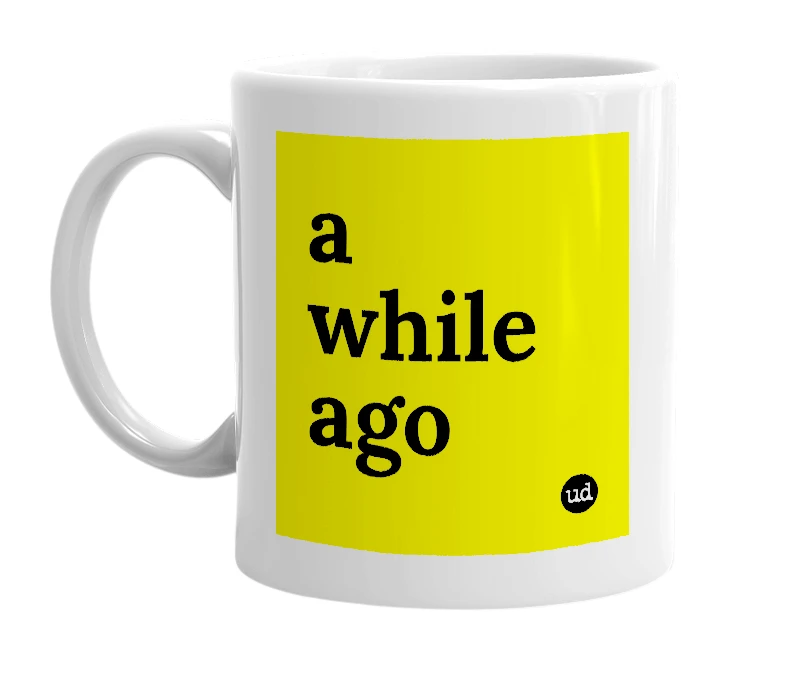 White mug with 'a while ago' in bold black letters