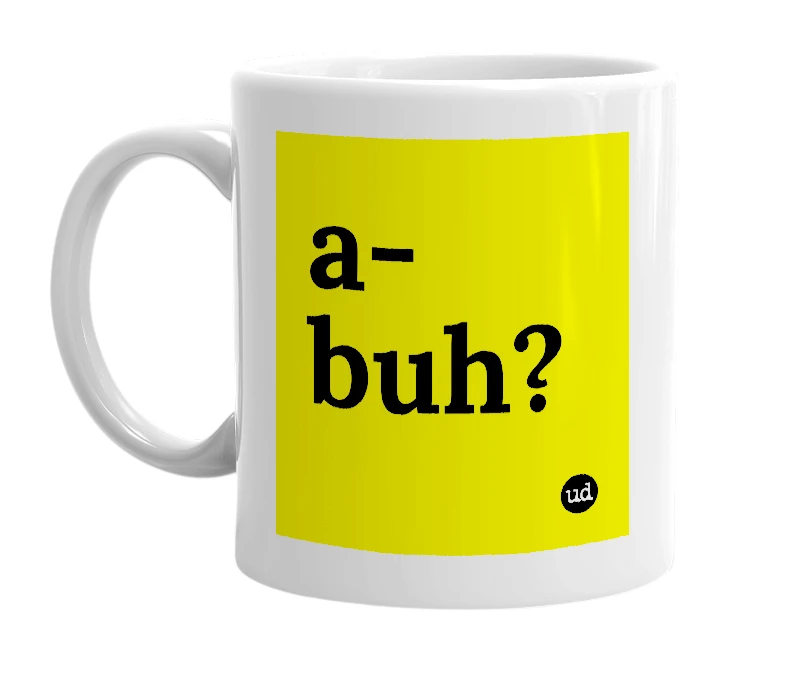 White mug with 'a-buh?' in bold black letters