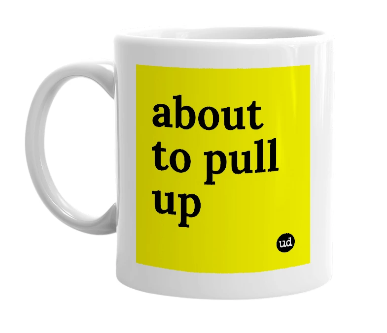 White mug with 'about to pull up' in bold black letters