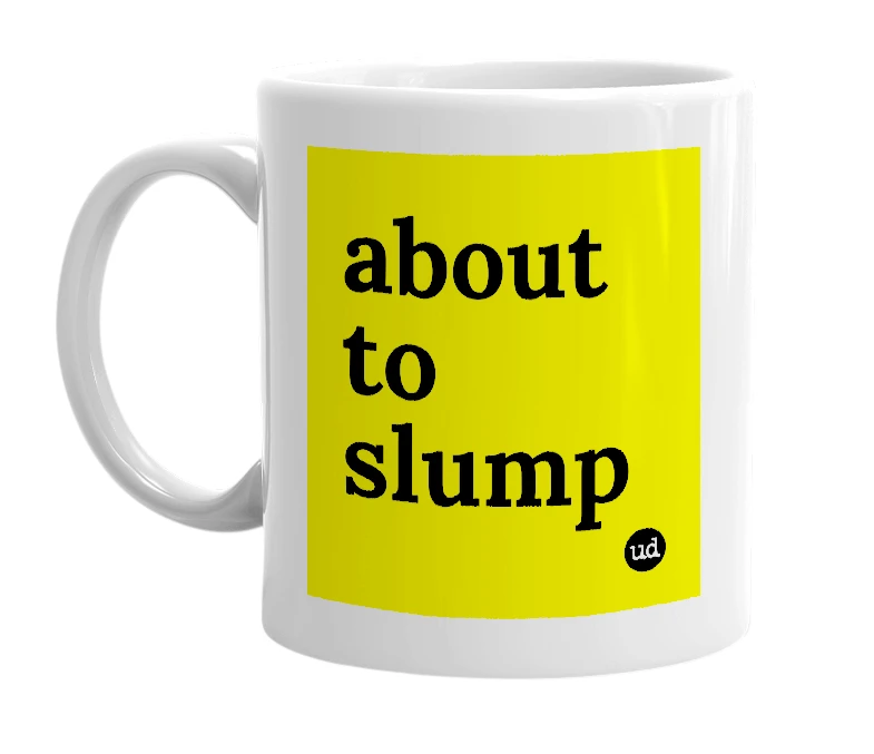 White mug with 'about to slump' in bold black letters