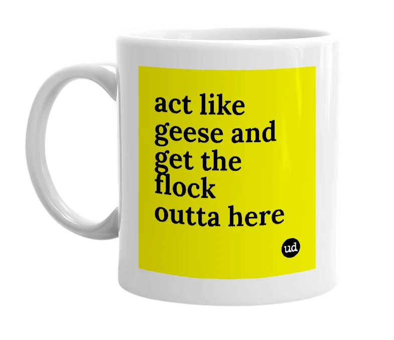 White mug with 'act like geese and get the flock outta here' in bold black letters