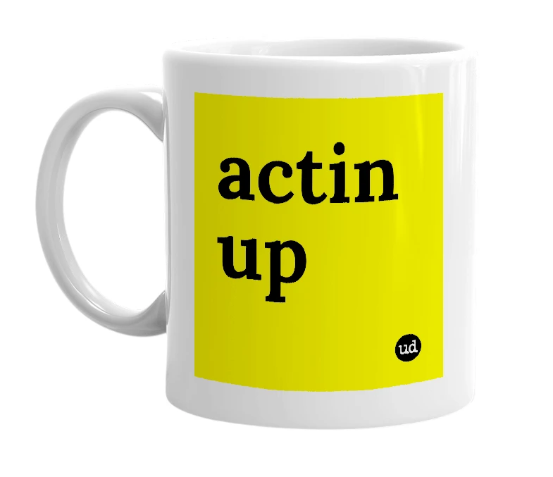 White mug with 'actin up' in bold black letters