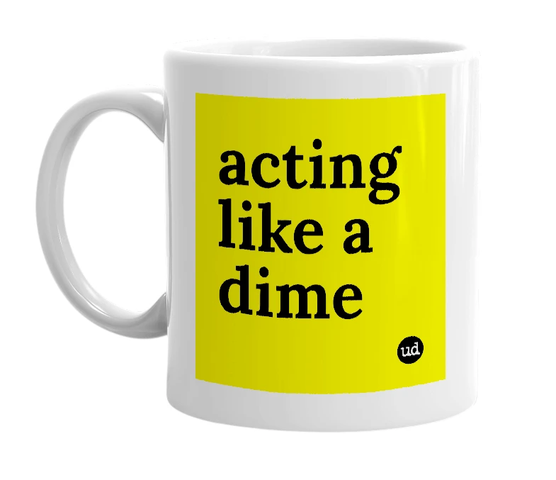 White mug with 'acting like a dime' in bold black letters