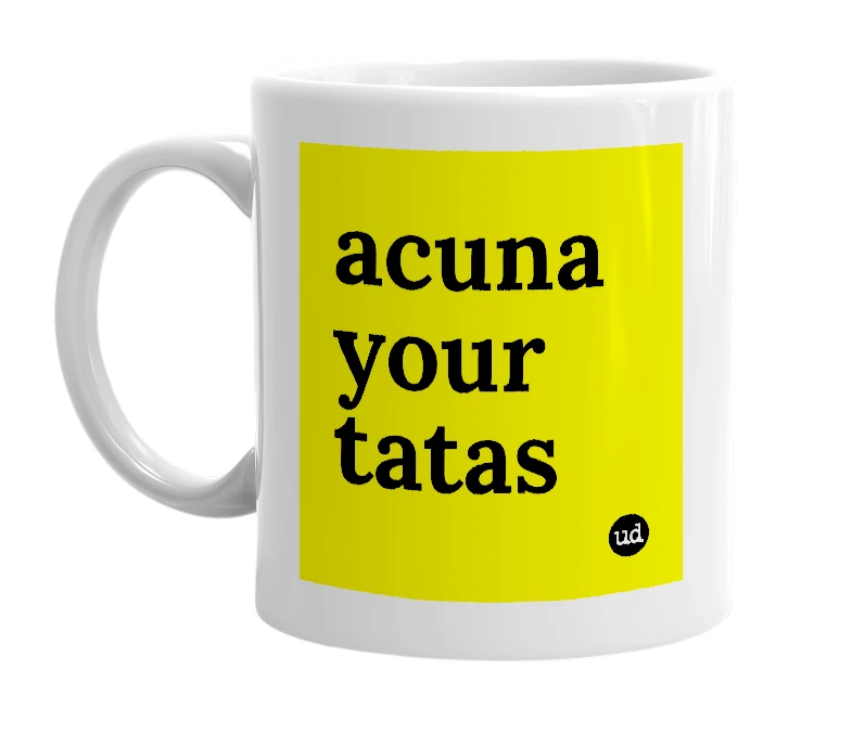 White mug with 'acuna your tatas' in bold black letters
