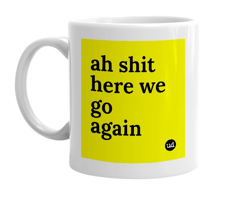 White mug with 'ah shit here we go again' in bold black letters