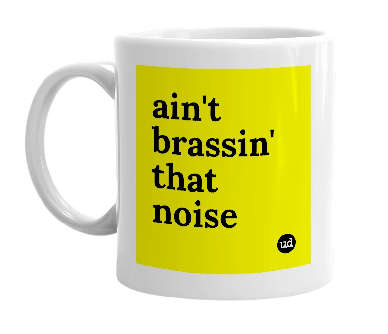 White mug with 'ain't brassin' that noise' in bold black letters