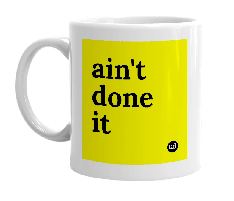 White mug with 'ain't done it' in bold black letters